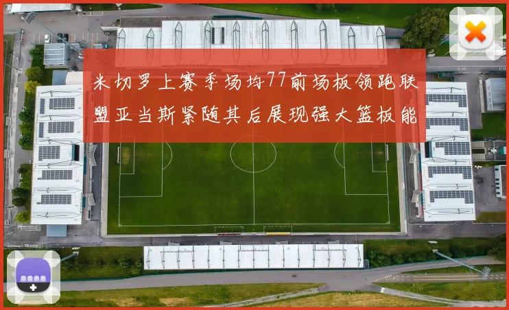 米切罗上赛季场均77前场板领跑联盟亚当斯紧随其后展现强大篮板能力