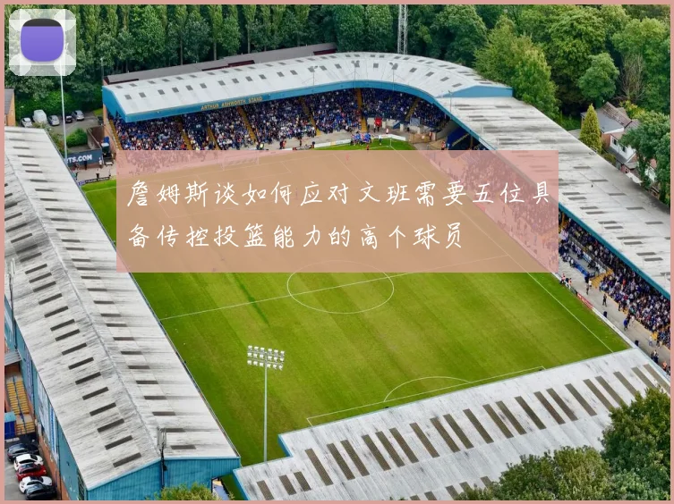 詹姆斯谈如何应对文班需要五位具备传控投篮能力的高个球员