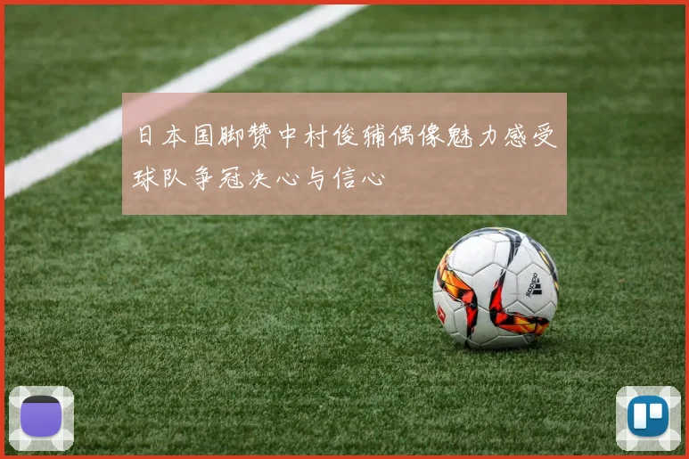 日本国脚赞中村俊辅偶像魅力感受球队争冠决心与信心
